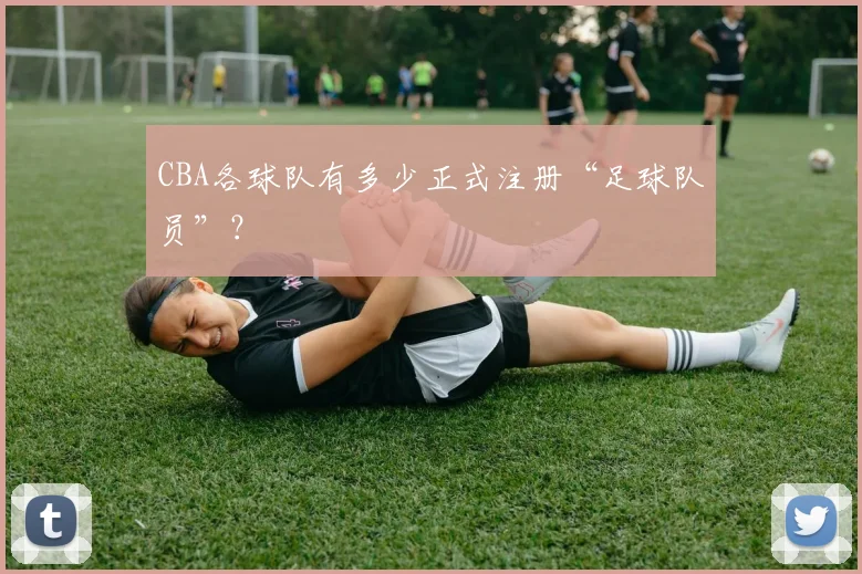 CBA各球队有多少正式注册“足球队员”？