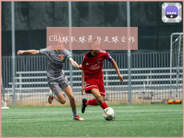 CBA球队球员与足球合作