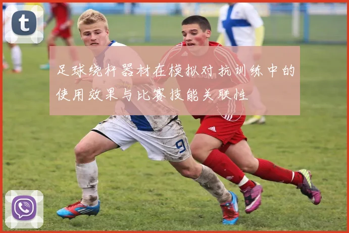 足球绕杆器材在模拟对抗训练中的使用效果与比赛技能关联性