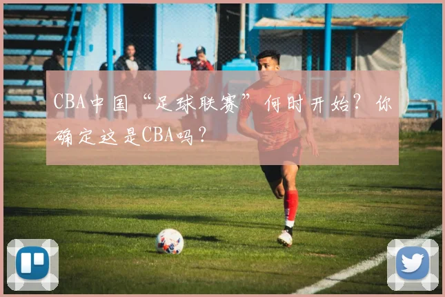 CBA中国“足球联赛”何时开始？你确定这是CBA吗？