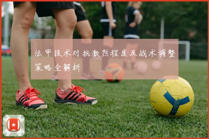 法甲技术对抗激烈程度及战术调整策略全解析