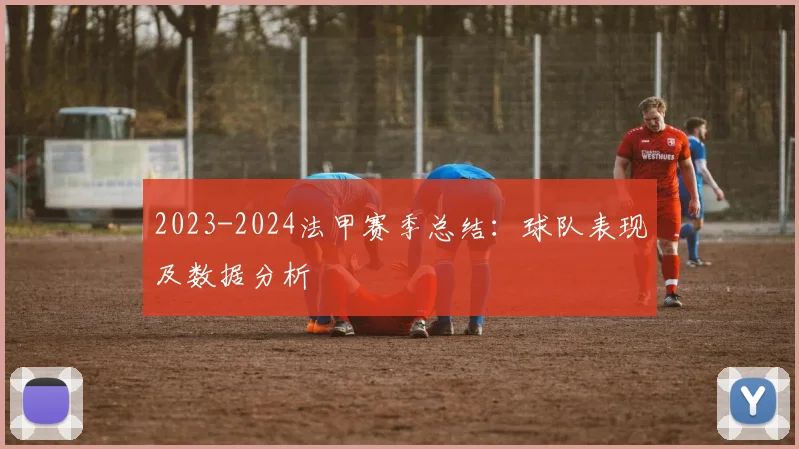 2023-2024法甲赛季总结：球队表现及数据分析