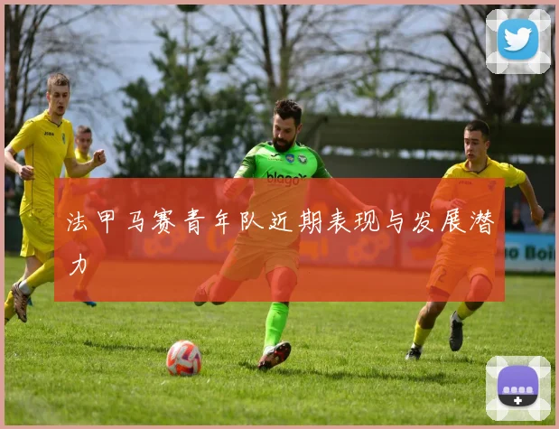 法甲马赛青年队近期表现与发展潜力