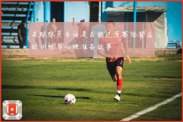 足球球员专访是否能还原赛场背后的训练与心理准备故事