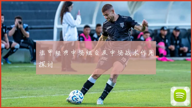 法甲经典中场组合及中场战术作用探讨