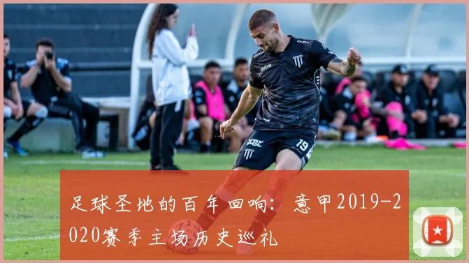 足球圣地的百年回响：意甲2019-2020赛季主场历史巡礼