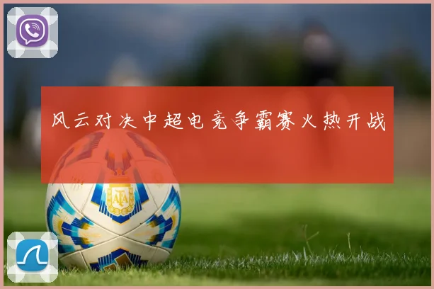 风云对决中超电竞争霸赛火热开战