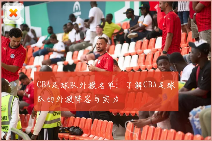 CBA足球队外援名单：了解CBA足球队的外援阵容与实力