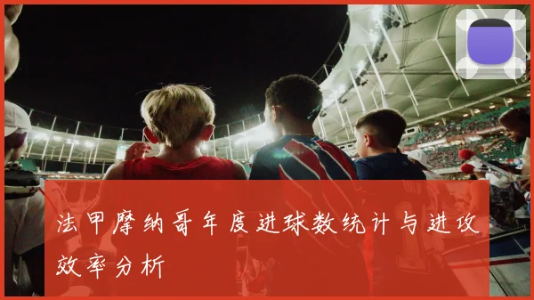 法甲摩纳哥年度进球数统计与进攻效率分析
