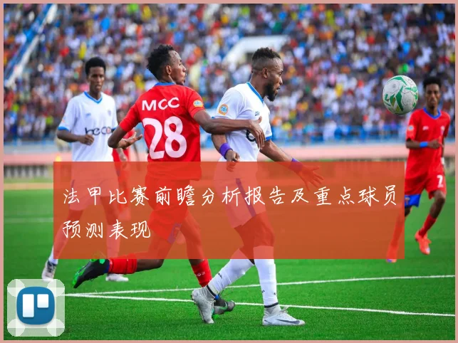 法甲比赛前瞻分析报告及重点球员预测表现
